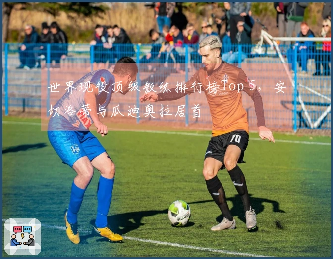 世界现役顶级教练排行榜Top 5，安切洛蒂与瓜迪奥拉居首