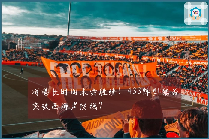 海港长时间未尝胜绩！433阵型能否突破西海岸防线？