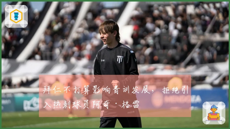 拜仁不打算影响青训发展，拒绝引入热刺球员阿奇·格雷