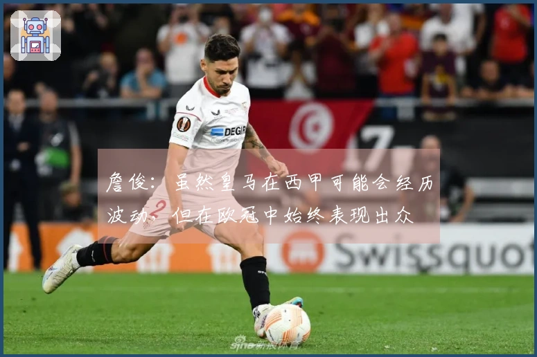 詹俊：虽然皇马在西甲可能会经历波动，但在欧冠中始终表现出众