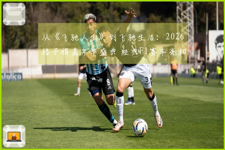 从《飞驰人生》到飞驰生活：2026格子旗嘉年华盛典 经典F1赛车亮相西岸