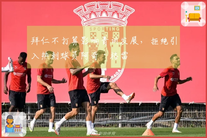 拜仁不打算影响青训发展，拒绝引入热刺球员阿奇·格雷