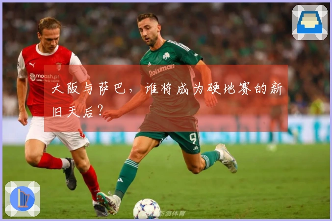 大阪与萨巴，谁将成为硬地赛的新旧天后？