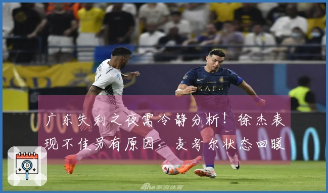 广东失利之夜需冷静分析！徐杰表现不佳另有原因，麦考尔状态回暖！