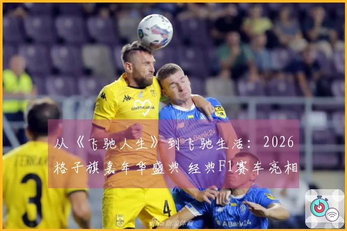 从《飞驰人生》到飞驰生活：2026格子旗嘉年华盛典 经典F1赛车亮相西岸