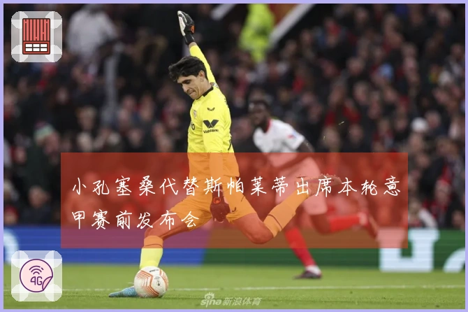 小孔塞桑代替斯帕莱蒂出席本轮意甲赛前发布会