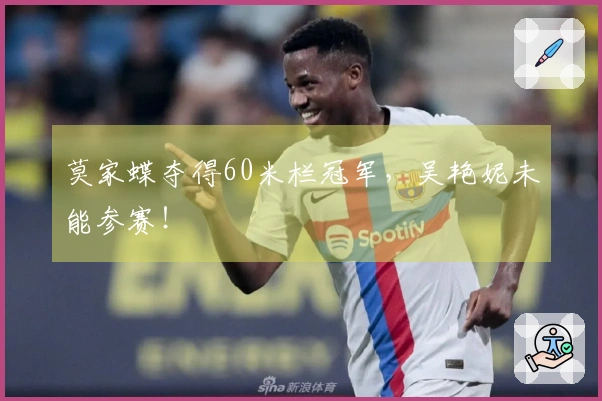 莫家蝶夺得60米栏冠军，吴艳妮未能参赛！