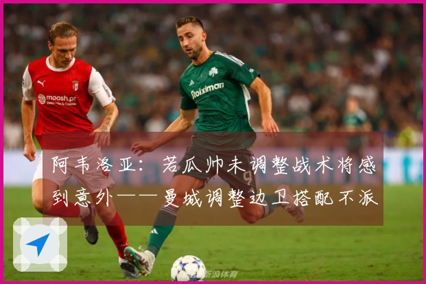 阿韦洛亚：若瓜帅未调整战术将感到意外——曼城调整边卫搭配不派谢尔基