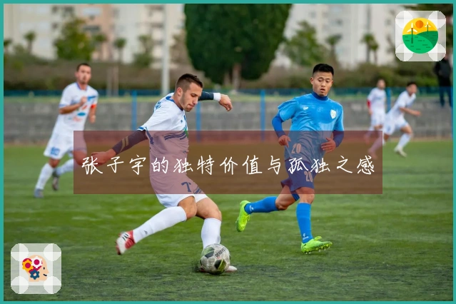 张子宇的独特价值与孤独之感