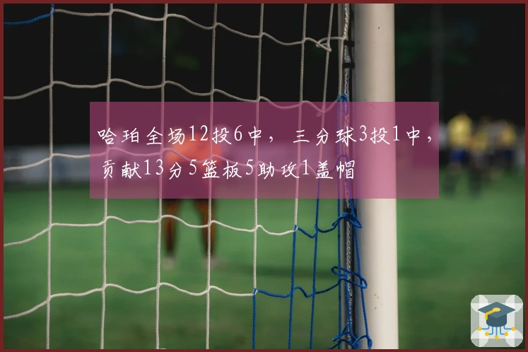 哈珀全场12投6中，三分球3投1中，贡献13分5篮板5助攻1盖帽