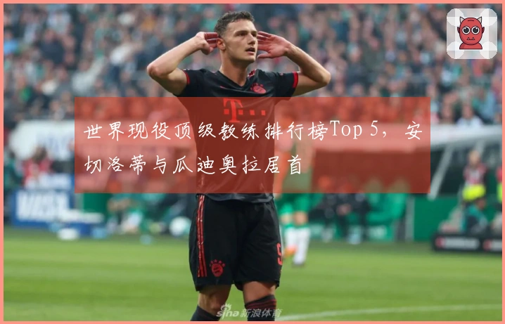 世界现役顶级教练排行榜Top 5，安切洛蒂与瓜迪奥拉居首