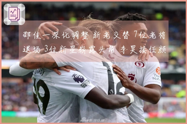 邵佳一深化调整 新老交替 7位老将退场 3位新星崭露头角 李昊接任颜骏凌