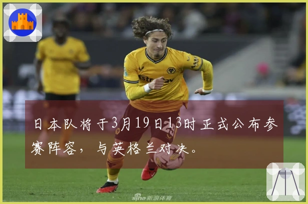 日本队将于3月19日13时正式公布参赛阵容，与英格兰对决。